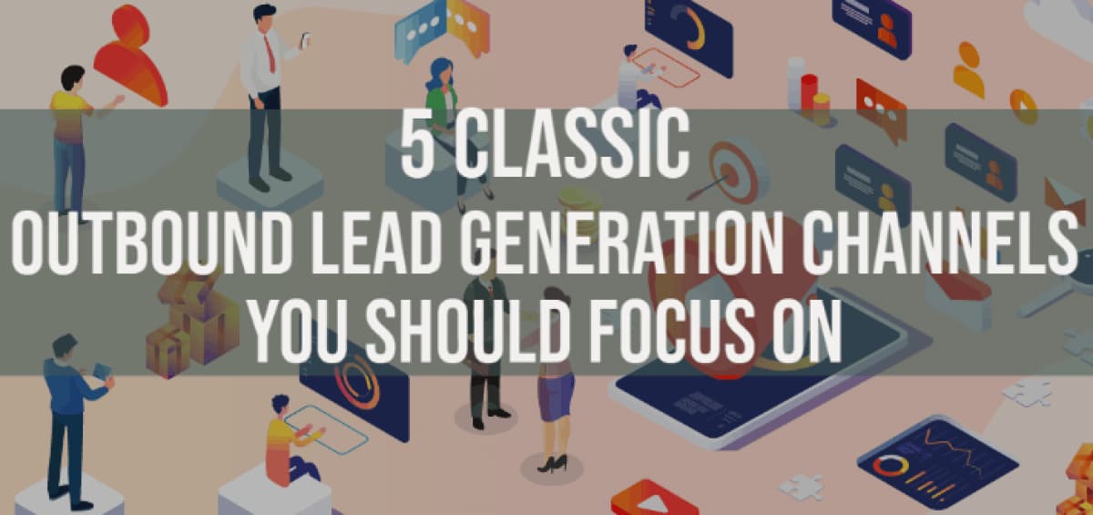 5 Classic Outbound Lead Generation Channels You Should Focus on