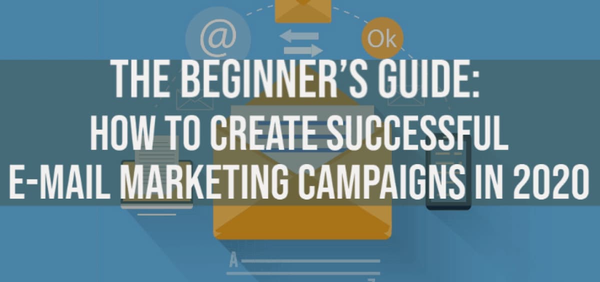 The Beginner’s Guide: How to create successful E-mail Marketing Campaigns in 2020